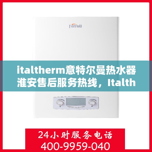 italtherm意特尔曼热水器淮安售后服务热线，Italtherm意特尔曼热水器淮安售后服务热线，专业解决您的热水难题