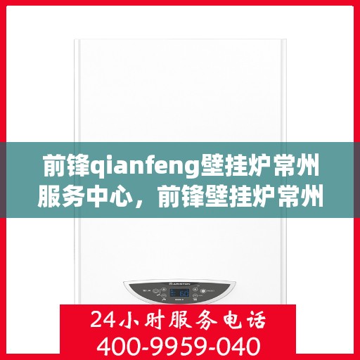 前锋qianfeng壁挂炉常州服务中心，前锋壁挂炉常州服务中心，专业前锋壁挂炉安装维修与售后服务