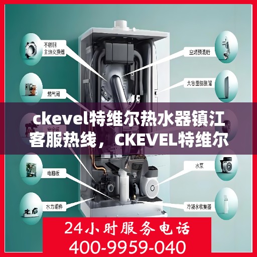 ckevel特维尔热水器镇江客服热线，CKEVEL特维尔热水器镇江客服中心，专业热线，贴心服务
