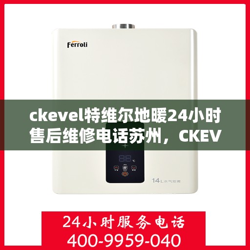 ckevel特维尔地暖24小时售后维修电话苏州，CKEVEL特维尔地暖苏州专业售后维修服务电话，全天候技术支持保障