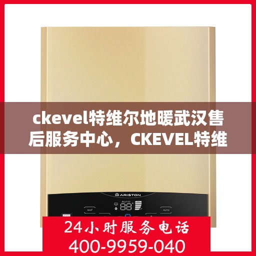 ckevel特维尔地暖武汉售后服务中心，CKEVEL特维尔地暖武汉售后服务中心，专业维修，贴心服务