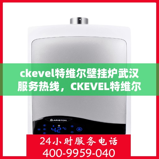 ckevel特维尔壁挂炉武汉服务热线，CKEVEL特维尔壁挂炉武汉专业维修与服务热线
