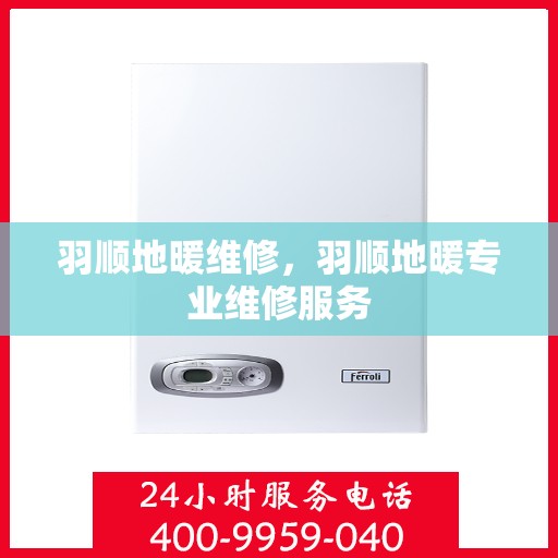 羽顺地暖维修，羽顺地暖专业维修服务