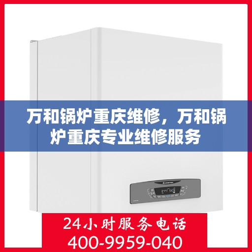 万和锅炉重庆维修，万和锅炉重庆专业维修服务