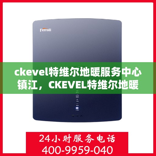 ckevel特维尔地暖服务中心镇江，CKEVEL特维尔地暖镇江服务中心，专业温暖您的生活