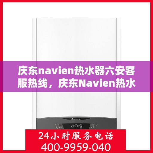 庆东navien热水器六安客服热线，庆东Navien热水器六安客服热线，专业解答，贴心服务