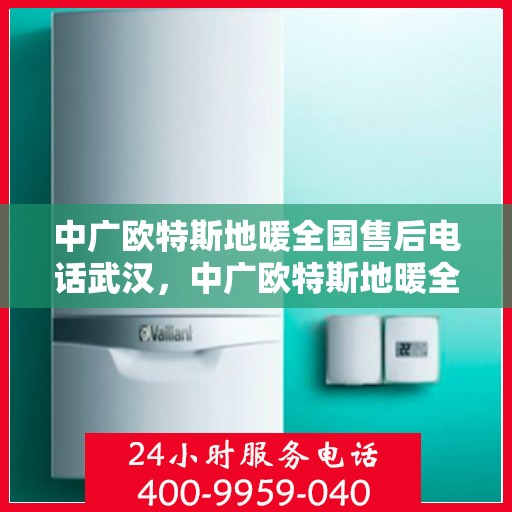 中广欧特斯地暖全国售后电话武汉，中广欧特斯地暖全国售后电话武汉——专业维修服务，温暖您的家