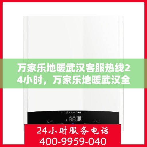 万家乐地暖武汉客服热线24小时，万家乐地暖武汉全天候客服热线，温暖服务不打烊
