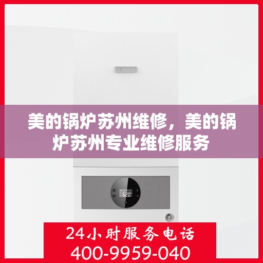 美的锅炉苏州维修，美的锅炉苏州专业维修服务