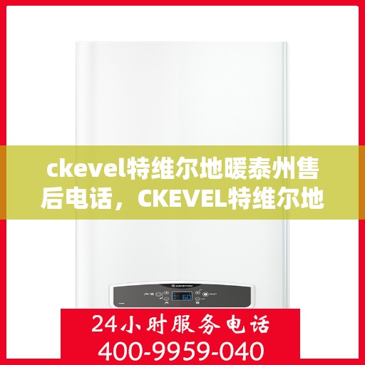 ckevel特维尔地暖泰州售后电话，CKEVEL特维尔地暖泰州售后服务热线电话