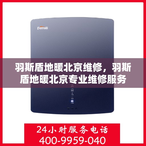 羽斯盾地暖北京维修，羽斯盾地暖北京专业维修服务
