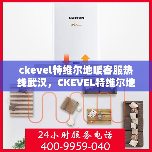 ckevel特维尔地暖客服热线武汉，CKEVEL特维尔地暖武汉客服热线全解析