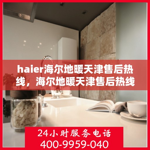 haier海尔地暖天津售后热线，海尔地暖天津售后热线，专业维修，贴心服务