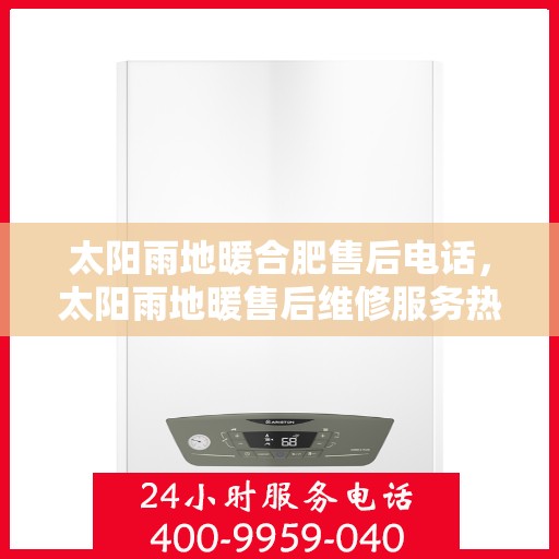 太阳雨地暖合肥售后电话，太阳雨地暖售后维修服务热线，专业解决地暖问题，贴心服务保障舒适生活。