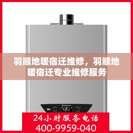 羽顺地暖宿迁维修，羽顺地暖宿迁专业维修服务