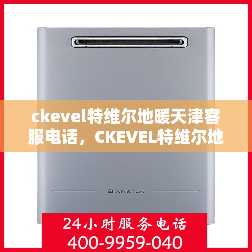 ckevel特维尔地暖天津客服电话，CKEVEL特维尔地暖天津客服热线及联系方式