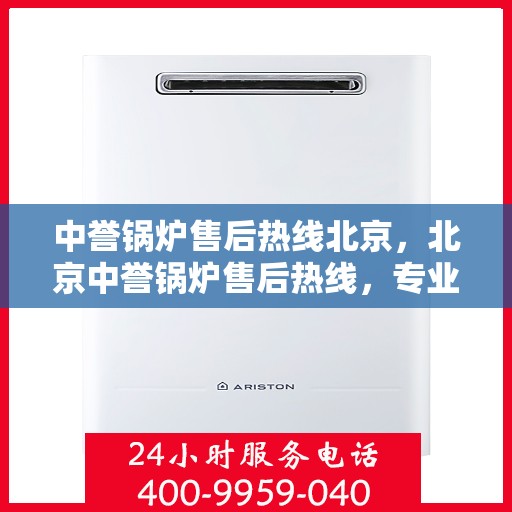 中誉锅炉售后热线北京，北京中誉锅炉售后热线，专业维修，贴心服务