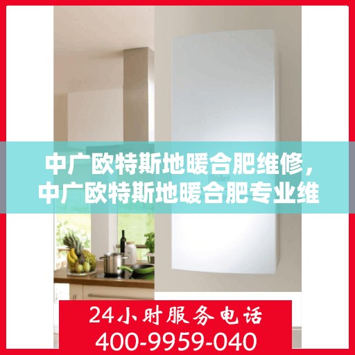 中广欧特斯地暖合肥维修，中广欧特斯地暖合肥专业维修服务