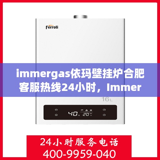 immergas依玛壁挂炉合肥客服热线24小时，Immergas依玛壁挂炉合肥全天候客服热线，贴心服务不打烊