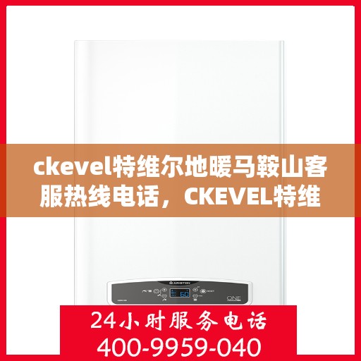 ckevel特维尔地暖马鞍山客服热线电话，CKEVEL特维尔地暖马鞍山客服热线电话全解析