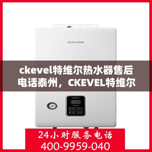 ckevel特维尔热水器售后电话泰州，CKEVEL特维尔热水器泰州售后服务中心联系电话