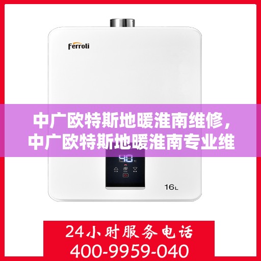 中广欧特斯地暖淮南维修，中广欧特斯地暖淮南专业维修服务