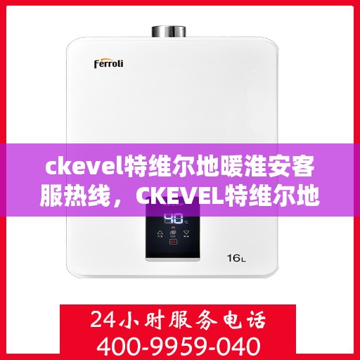 ckevel特维尔地暖淮安客服热线，CKEVEL特维尔地暖淮安客服热线，专业解答，温暖您的生活