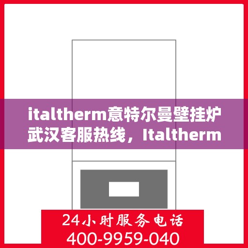 italtherm意特尔曼壁挂炉武汉客服热线，Italtherm意特尔曼壁挂炉武汉客服中心热线公布