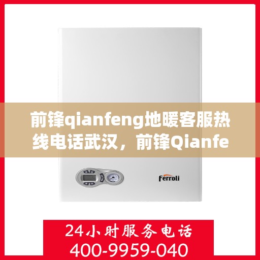 前锋qianfeng地暖客服热线电话武汉，前锋Qianfeng地暖武汉客服热线电话揭秘