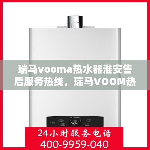 瑞马vooma热水器淮安售后服务热线，瑞马VOOM热水器淮安售后服务热线，专业团队，贴心服务