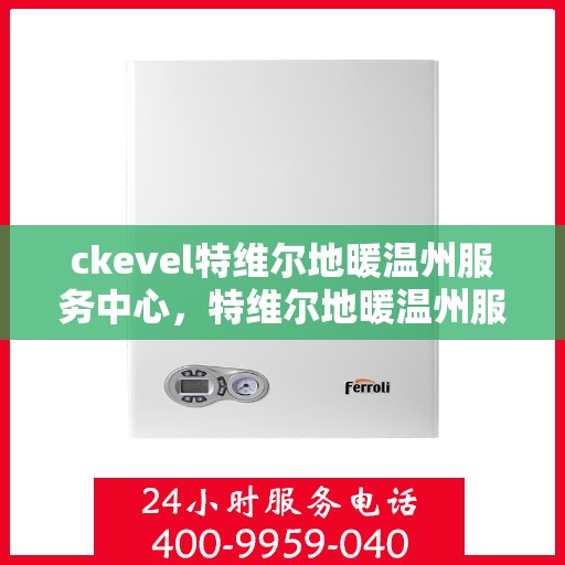 ckevel特维尔地暖温州服务中心，特维尔地暖温州服务中心，专业温暖您的生活