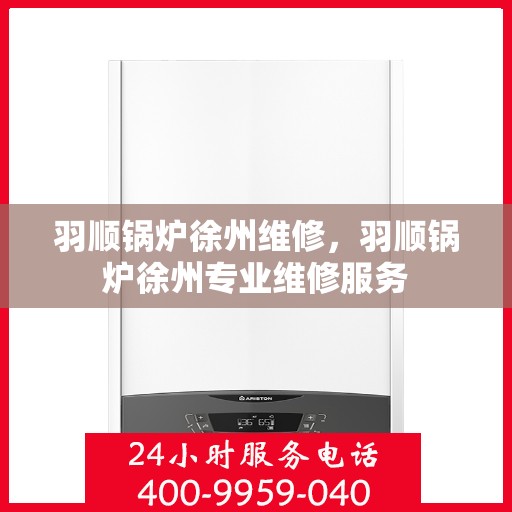 羽顺锅炉徐州维修，羽顺锅炉徐州专业维修服务