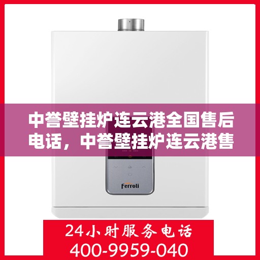 中誉壁挂炉连云港全国售后电话，中誉壁挂炉连云港售后服务热线及全国售后电话汇总
