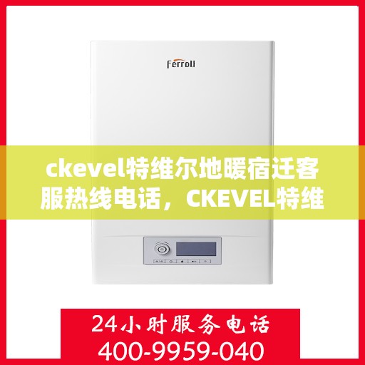 ckevel特维尔地暖宿迁客服热线电话，CKEVEL特维尔地暖宿迁客服热线电话全解析