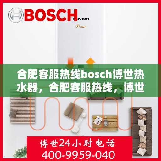 合肥客服热线bosch博世热水器，合肥客服热线，博世热水器的专业支持与贴心服务