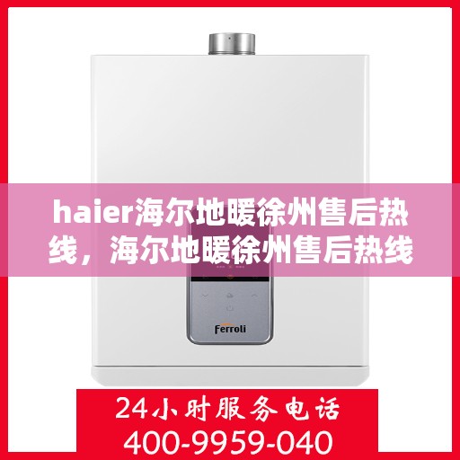 haier海尔地暖徐州售后热线，海尔地暖徐州售后热线，专业维修服务，温暖您的生活