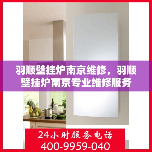 羽顺壁挂炉南京维修，羽顺壁挂炉南京专业维修服务