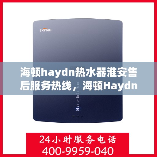 海顿haydn热水器淮安售后服务热线，海顿Haydn热水器淮安售后服务热线，专业团队，贴心服务