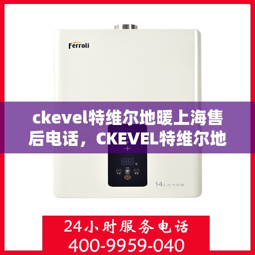 ckevel特维尔地暖上海售后电话，CKEVEL特维尔地暖上海售后服务热线及电话一览