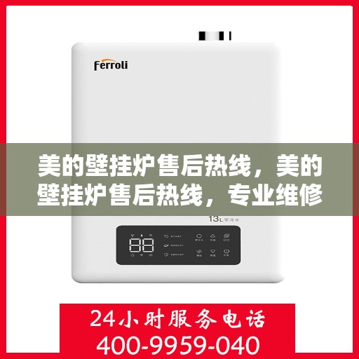 美的壁挂炉售后热线，美的壁挂炉售后热线，专业维修，贴心服务，全天候保障您的温暖生活！