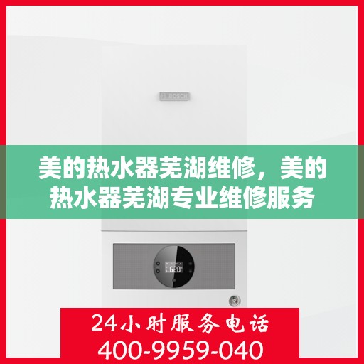 美的热水器芜湖维修，美的热水器芜湖专业维修服务