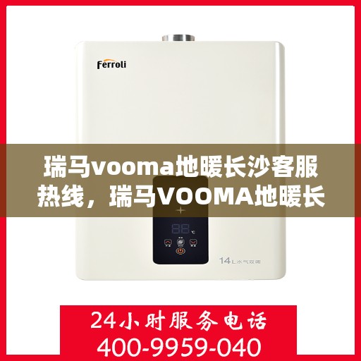 瑞马vooma地暖长沙客服热线，瑞马VOOMA地暖长沙客服热线详解，专业温暖，一触即达
