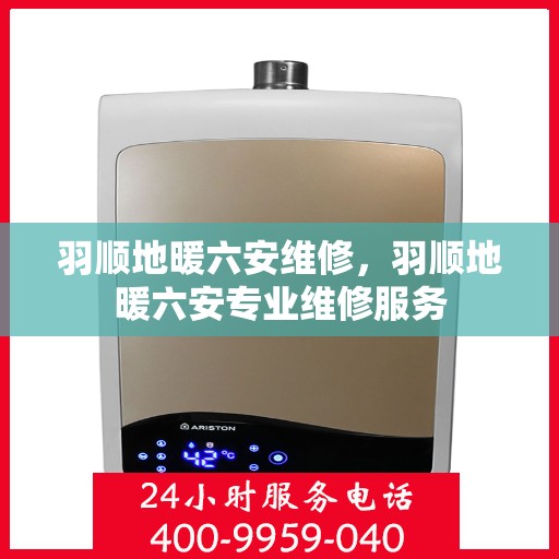 羽顺地暖六安维修，羽顺地暖六安专业维修服务