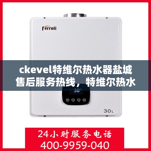 ckevel特维尔热水器盐城售后服务热线，特维尔热水器盐城售后服务热线，专业团队，贴心服务