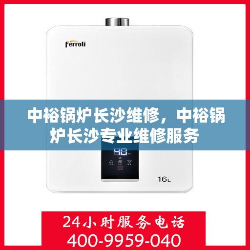中裕锅炉长沙维修，中裕锅炉长沙专业维修服务