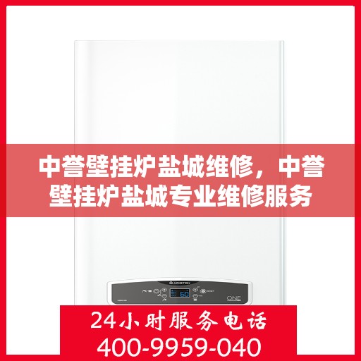 中誉壁挂炉盐城维修，中誉壁挂炉盐城专业维修服务