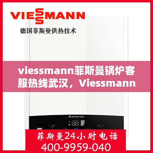 viessmann菲斯曼锅炉客服热线武汉，Viessmann菲斯曼锅炉武汉客服热线指南