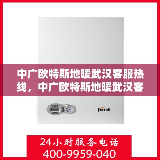 中广欧特斯地暖武汉客服热线，中广欧特斯地暖武汉客服热线，专业解答，温暖您的生活