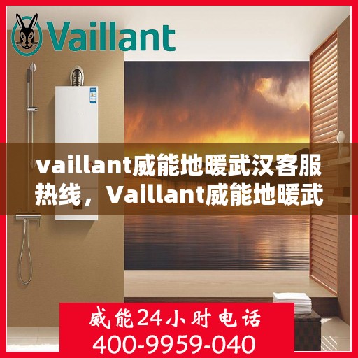 vaillant威能地暖武汉客服热线，Vaillant威能地暖武汉客服热线全解析，专业支持与贴心服务