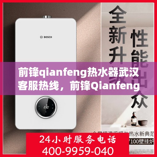 前锋qianfeng热水器武汉客服热线，前锋Qianfeng热水器武汉客服热线，专业支持与解决方案一站式服务